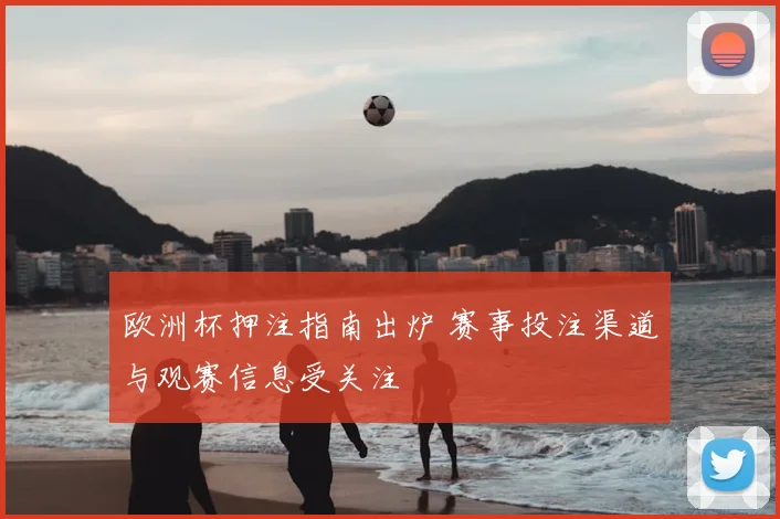 欧洲杯押注指南出炉 赛事投注渠道与观赛信息受关注