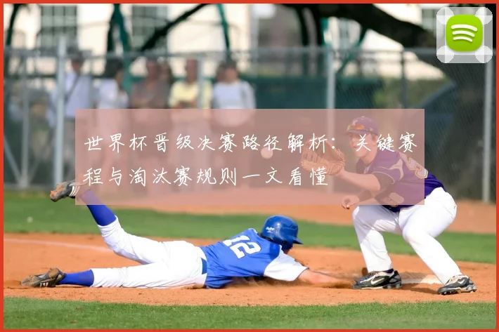 世界杯晋级决赛路径解析：关键赛程与淘汰赛规则一文看懂