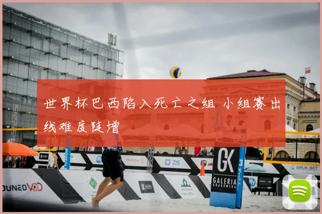 世界杯巴西陷入死亡之组 小组赛出线难度陡增