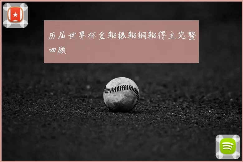 历届世界杯金靴银靴铜靴得主完整回顾