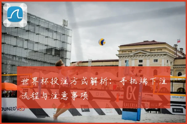 世界杯投注方式解析：手机端下注流程与注意事项