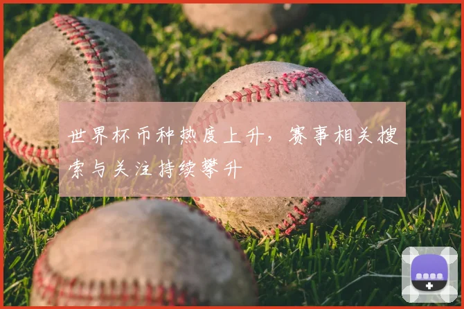 世界杯币种热度上升,赛事相关搜索与关注持续攀升