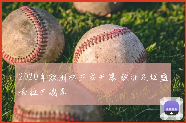 2020年欧洲杯正式开幕 欧洲足坛盛会拉开战幕