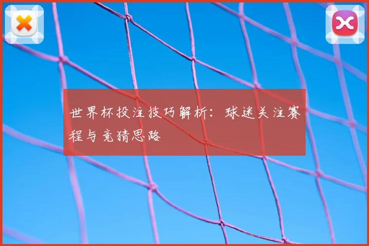 世界杯投注技巧解析：球迷关注赛程与竞猜思路
