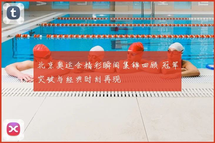 北京奥运会精彩瞬间集锦回顾 冠军突破与经典时刻再现