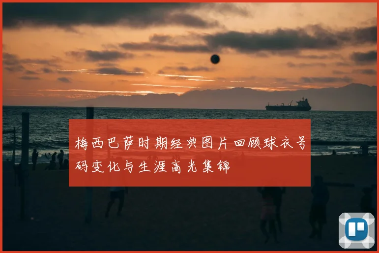 梅西巴萨时期经典图片回顾球衣号码变化与生涯高光集锦