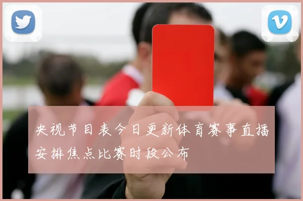 央视节目表今日更新体育赛事直播安排焦点比赛时段公布