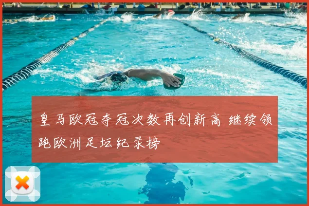 皇马欧冠夺冠次数再创新高 继续领跑欧洲足坛纪录榜