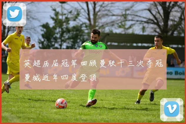 英超历届冠军回顾曼联十三次夺冠曼城近年四度登顶