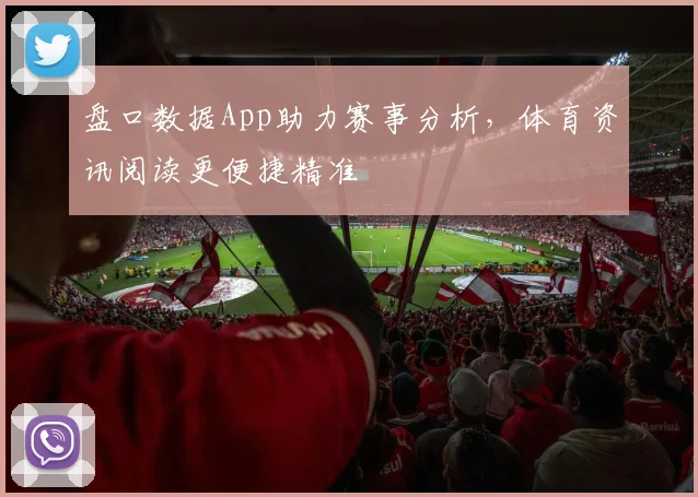 盘口数据App助力赛事分析，体育资讯阅读更便捷精准