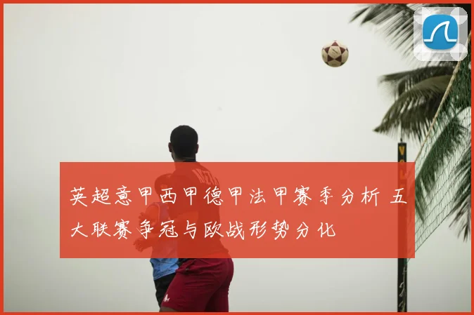 英超意甲西甲德甲法甲赛季分析 五大联赛争冠与欧战形势分化