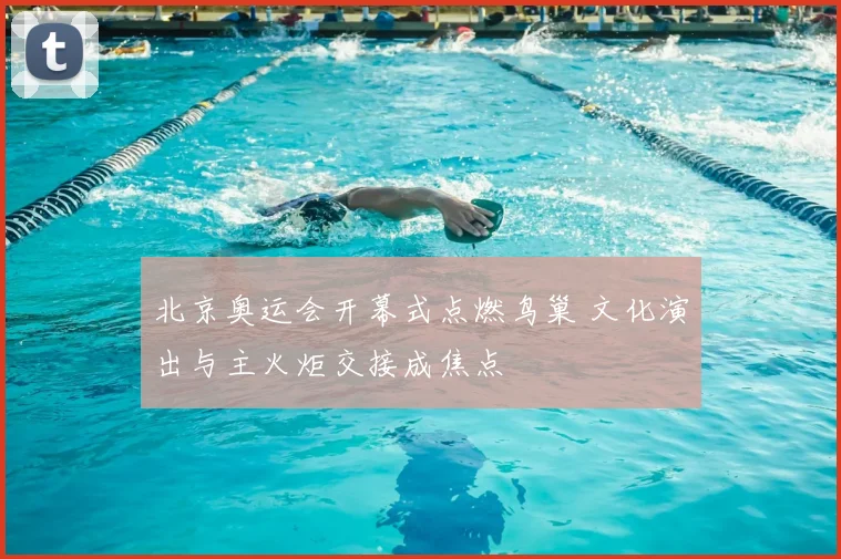 北京奥运会开幕式点燃鸟巢 文化演出与主火炬交接成焦点
