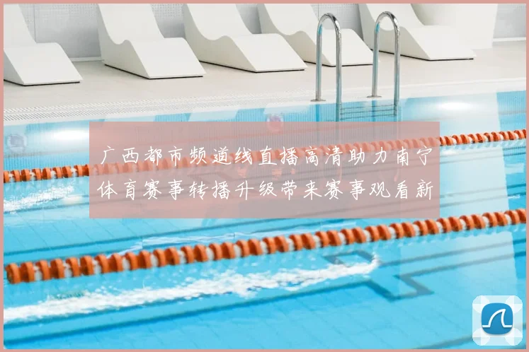 广西都市频道线直播高清助力南宁体育赛事转播升级带来赛事观看新体验