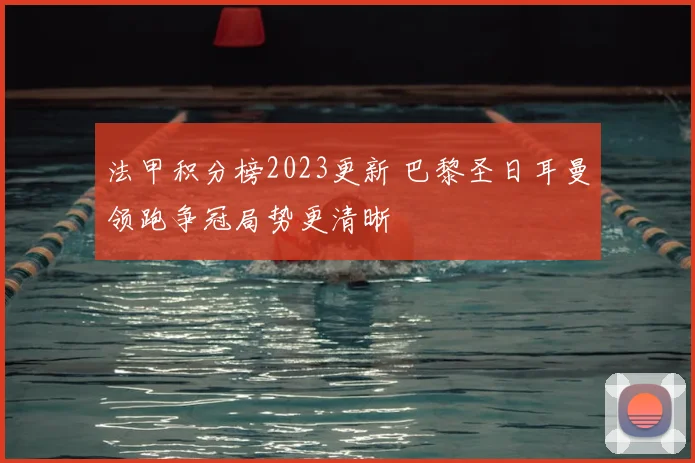 法甲积分榜2023更新 巴黎圣日耳曼领跑争冠局势更清晰