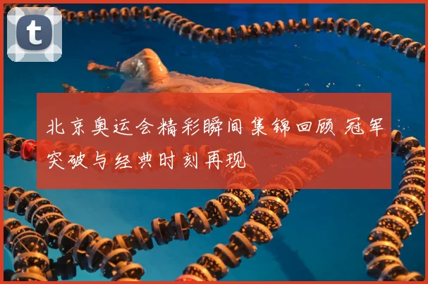 北京奥运会精彩瞬间集锦回顾 冠军突破与经典时刻再现