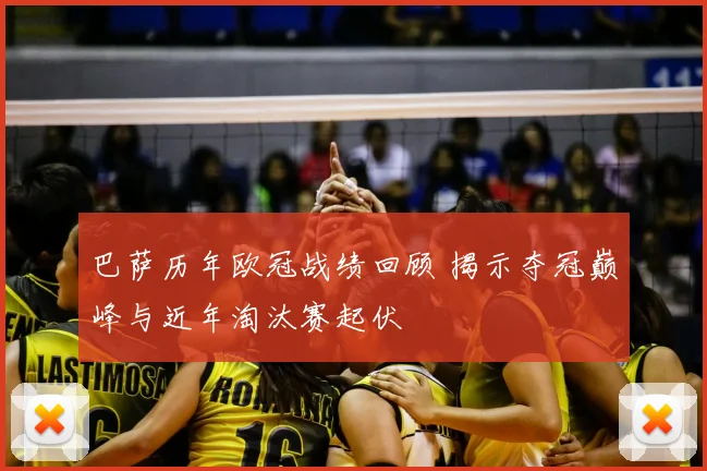巴萨历年欧冠战绩回顾 揭示夺冠巅峰与近年淘汰赛起伏
