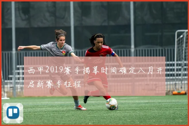西甲2019赛季揭幕时间确定八月开启新赛季征程