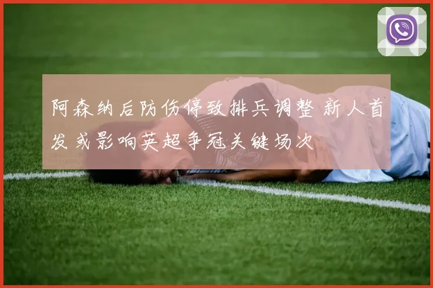阿森纳后防伤停致排兵调整 新人首发或影响英超争冠关键场次