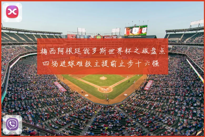 梅西阿根廷俄罗斯世界杯之旅盘点 四场进球难救主提前止步十六强