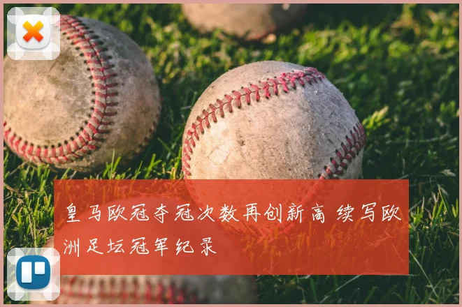 皇马欧冠夺冠次数再创新高 续写欧洲足坛冠军纪录