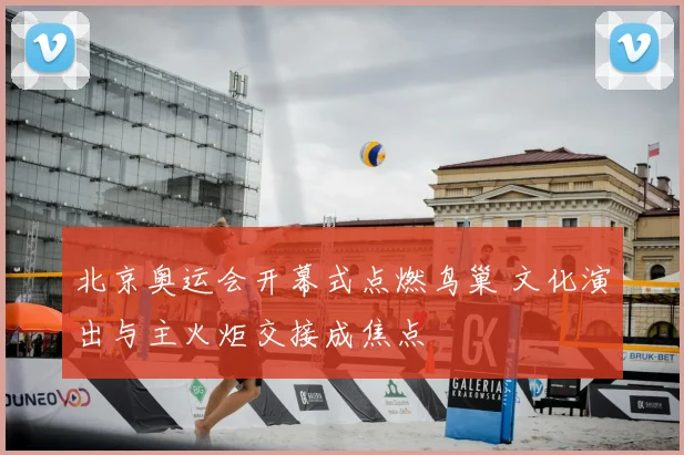 北京奥运会开幕式点燃鸟巢 文化演出与主火炬交接成焦点