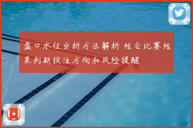 盘口水位分析方法解析 结合比赛结果判断投注方向和风险提醒