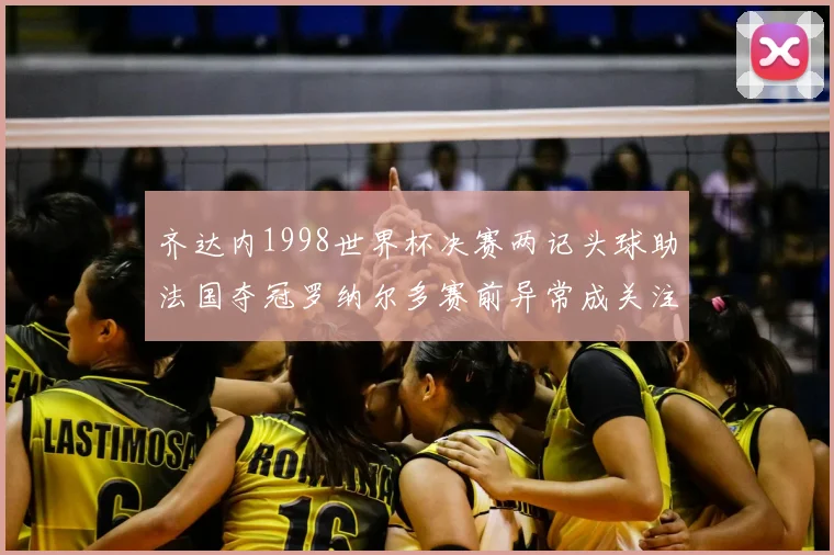 齐达内1998世界杯决赛两记头球助法国夺冠罗纳尔多赛前异常成关注点