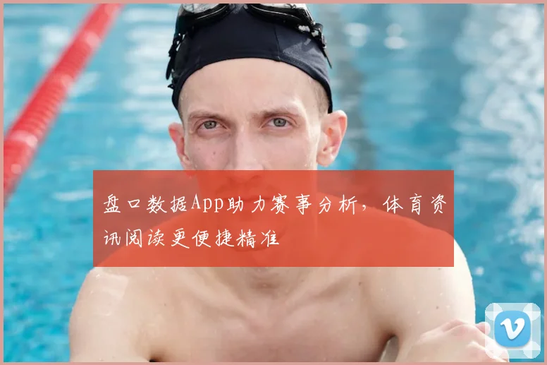 盘口数据App助力赛事分析，体育资讯阅读更便捷精准