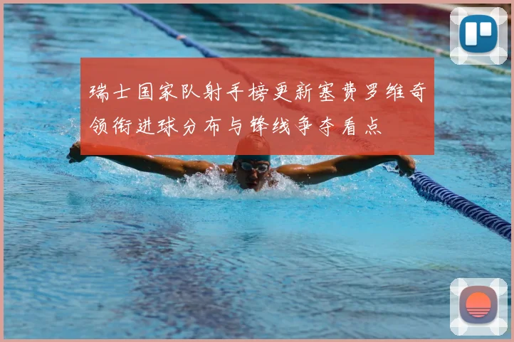 瑞士国家队射手榜更新塞费罗维奇领衔进球分布与锋线争夺看点
