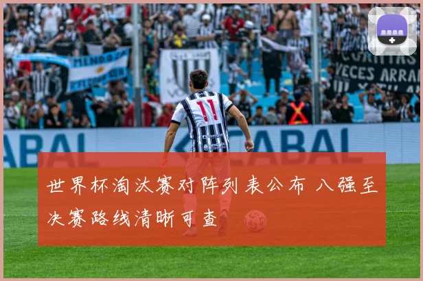 世界杯淘汰赛对阵列表公布 八强至决赛路线清晰可查